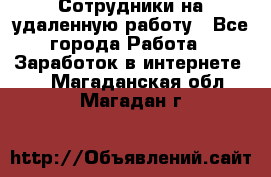 Сотрудники на удаленную работу - Все города Работа » Заработок в интернете   . Магаданская обл.,Магадан г.